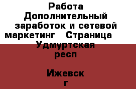 Работа Дополнительный заработок и сетевой маркетинг - Страница 4 . Удмуртская респ.,Ижевск г.